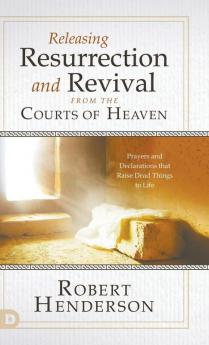 Releasing Resurrection and Revival from the Courts of Heaven: Prayers and Declarations That Raise Dead Things to Life