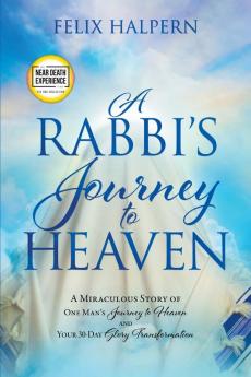 A Rabbi’s Journey to Heaven: A Miraculous Story of One Man’s Journey to Heaven and Your 30-day Glory Transformation (An Nde Collection)