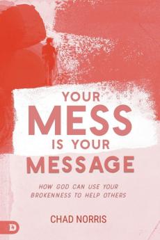 Your Mess is Your Message: How God Can Use Your Brokenness to Help Others