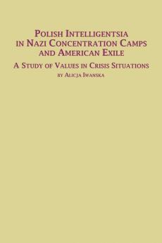 Polish Intelligentsia in Nazi Concentration Camps and American Exile a Study of Values in Crisis Situations