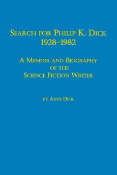 Search for Philip K. Dick 1928-1982 a Memoir and Biography of the Science Fiction Writer