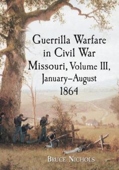 Guerrilla Warfare in Civil War Missouri Volume III January-August 1864