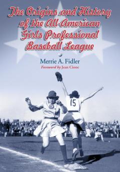 The Origins and History of the All-American Girls Professional Baseball League