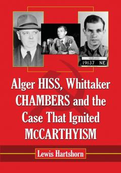Alger Hiss Whittaker Chambers and the Case That Ignited McCarthyism