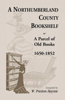A Northumberland County Bookshelf or A Parcel of Old Books 1650-1852