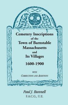 Cemetery Inscriptions of the Town of Barnstable Massachusetts and its Villages 1600-1900 with Corrections and Additions