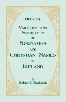 Official Varieties and Synonymes of Surnames and Christian Names in Ireland for the Guidance of Registration Officers and the Public in Searching the Indexes of Births Deaths and Marriages