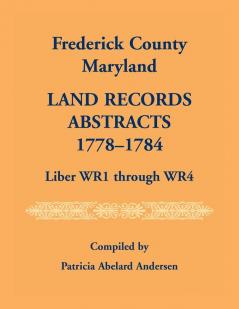 Frederick County Maryland Land Records Abstracts 1778-1784 Liber WR1 Through WR4