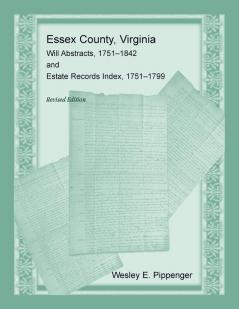Essex County Virginia Will Abstracts 1751-1842 and Estate Records Index 1751-1799 Revised Edition