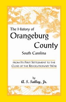 The History of Orangeburg County South Carolina from Its First Settlement to the Close of the Revolutionary War