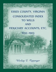 Essex County Virginia Consolidated Index to Wills and Fiduciary Accounts Etc. 1692-1903