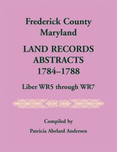 Frederick County Maryland Land Records Abstracts 1784-1788 Liber WR5 Through WR7