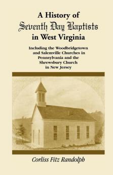 A History of Seventh Day Baptists in West Virginia Including the Woodbridgetown and Salemville Churches in Pennsylvania and the Shrewsbury Church in New Jersey