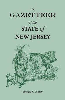 A Gazetteer of the State of New Jersey Comprehending a General View of its Physical and Moral Condition Together with a Topographical and Statistical Account of its Counties Towns Villages Canals Rail Roads Etc.