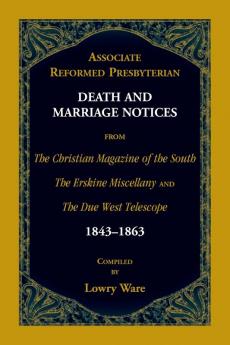 Associate Reformed Presbyterian Death and Marriage Notices from The Christian Magazine of the South The Erskine Miscellany and The Due West Telescope 1843-1863