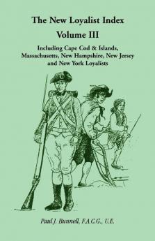 The New Loyalist Index Volume III Including Cape Cod & Islands Massachusetts New Hampshire New Jersey and New York Loyalists