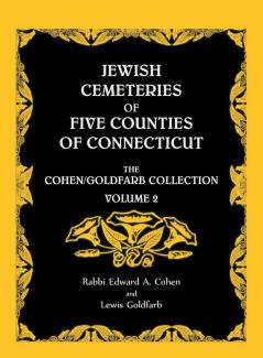 Jewish Cemeteries of Five Counties of Connecticut. The Cohen/Goldfarb Collection Volume 2