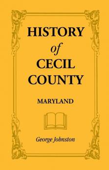 History of Cecil County Maryland and the Early Settlements Around the Head of Chesapeake Bay and on the Delaware River with Sketches of Some of the