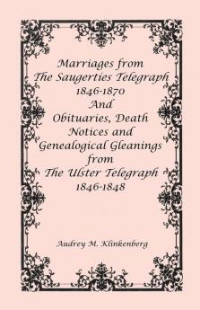 Marriages from The Saugerties Telegraph 1846-1870 and Obituaries Death Notices and Genealogical Gleanings from The Ulster Telegraph 1846-1848