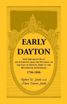 Early Dayton With Important Facts and Incidents From the Founding Of The City Of Dayton Ohio To The Hundredth Anniversary 1796-1896