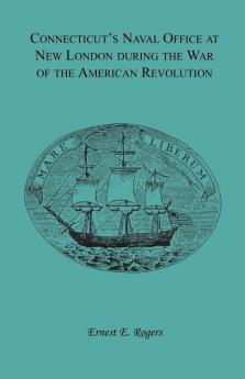 Connecticut's Naval Office at New London during the War of the American Revolution Volume II of Collections of the New London Historical Society.