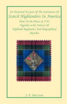 An Historical Account of the Settlements of Scotch Highlanders In America Prior to the Peace of 1783 Together with Notices of Highland Regiments and Biographical Sketches