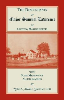 The Descendants of Major Samuel Lawrence of Groton Massachusetts with Some Mention of Allied Families