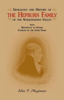 Genealogy and History of the Hepburn Family of the Susquehanna Valley with Reference to Other Families of the Same Name