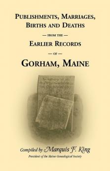 Publishments Marriages Births & Deaths from the Earlier Records of Gorham Maine