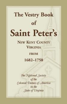 The Vestry Book of Saint Peter's New Kent County Virginia from 1682-1758