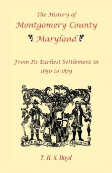 The History of Montgomery County Maryland From Its Earliest Settlement in 1650 to 1879