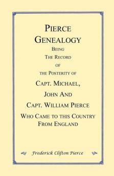 Pierce Genealogy. Being the Record of the Posterity of Capt. Michael John and Capt. William Pierce Who Came to this County from England