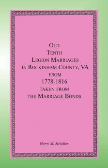 Old Tenth Legion Marriages in Rockingham County Virginia from 1778-1816 taken from the Marriage Bonds