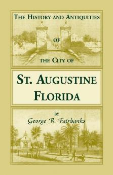The History and Antiquities of the City of St. Augustine Florida Founded A.D. 1565. Comprising Some of the Most Interesting Portions of the Early Hi