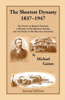 The Shortest Dynasty 1837-1947. The Story of Robert Portner; a history of his brewing empire; and the story of his beloved Annaburg. 2nd Edition