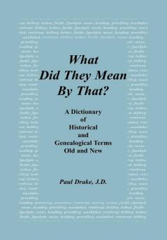 What Did They Mean By That? A Dictionary of Historical and Genealogical Terms Old and New