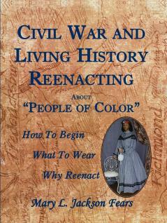 Civil War and Living History Reenacting about People of Color. How to Begin What to Wear Why Reenact