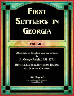 First Settlers in Georgia Volume 2 Abstracts of English Crown Grants in St. George Parish1755-1775