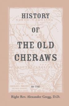 History of the Old Cheraws Containing an Account of the Aborigines of the Pedee the First White Settlements Their Subsequent Progress Civil Change
