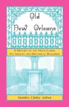 Old New Orleans A History of the Vieux Carre its ancient and Historical Buildings