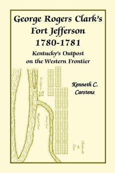 George Rogers Clark's Fort Jefferson 1780-1781 Kentucky's Outpost on the Western Frontier
