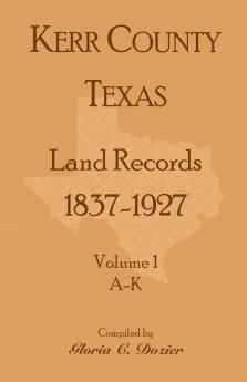 Kerr County Texas Land Records 1837-1927 Volume 1 A-K
