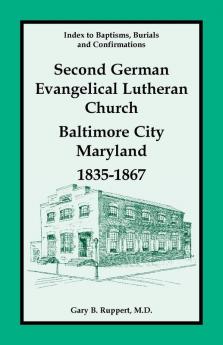 Index to Baptisms Burials and Confirmations Second German Evangelical Lutheran Church Baltimore City Maryland 1835-1867