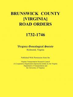 Brunswick County [Virginia] Road Orders 1732-1746. Published With Permission from the Virginia Transportation Research Council (A Cooperative Organization Sponsored Jointly by the Virginia Department of Transportation and the University of Virginia