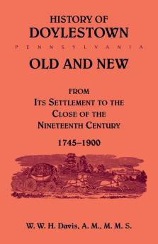 History of Doylestown Old and New from its settlement to the close of the Nineteenth Century 1745-1900