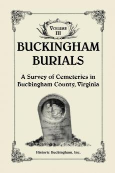 Buckingham Burials A Survey of Cemeteries in Buckingham County Virginia Volume 3