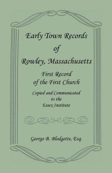 Early Town Records of Rowley Massachusetts. First Record of the First Church Copied and Communicated to the Essex Institute