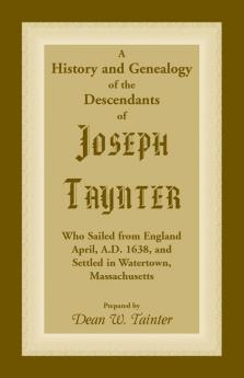 History and Genealogy of the Descendants of Joseph Taynter Who Sailed from England April A.D. 1638 and Settled in Watertown Massachusetts