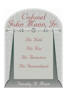 Colonel John Mann Jr. His Kith His Kin His Ancestors His Descendants Revised Edition