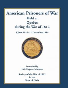 American Prisoners of War Held at Quebec During the War of 1812 8 June 1813 - 11 December 1814